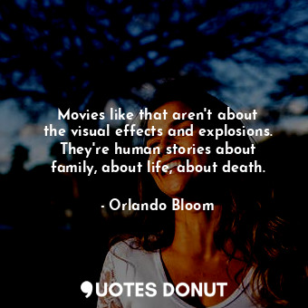  Movies like that aren&#39;t about the visual effects and explosions. They&#39;re... - Orlando Bloom - Quotes Donut