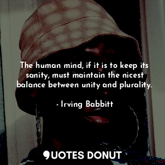  The human mind, if it is to keep its sanity, must maintain the nicest balance be... - Irving Babbitt - Quotes Donut
