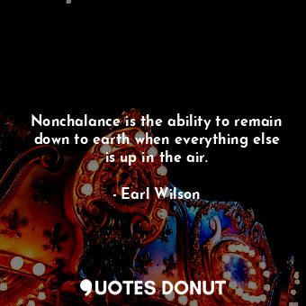  Nonchalance is the ability to remain down to earth when everything else is up in... - Earl Wilson - Quotes Donut