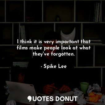  I think it is very important that films make people look at what they&#39;ve for... - Spike Lee - Quotes Donut