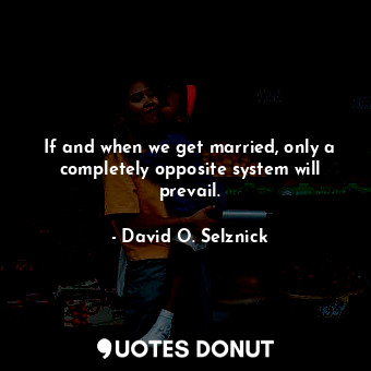  If and when we get married, only a completely opposite system will prevail.... - David O. Selznick - Quotes Donut