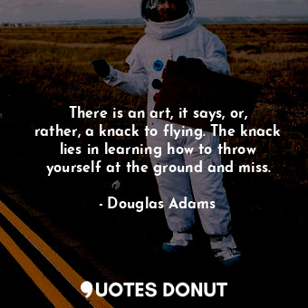  There is an art, it says, or, rather, a knack to flying. The knack lies in learn... - Douglas Adams - Quotes Donut
