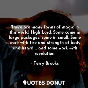  There are many forms of magic in this world, High Lord. Some come in large packa... - Terry Brooks - Quotes Donut