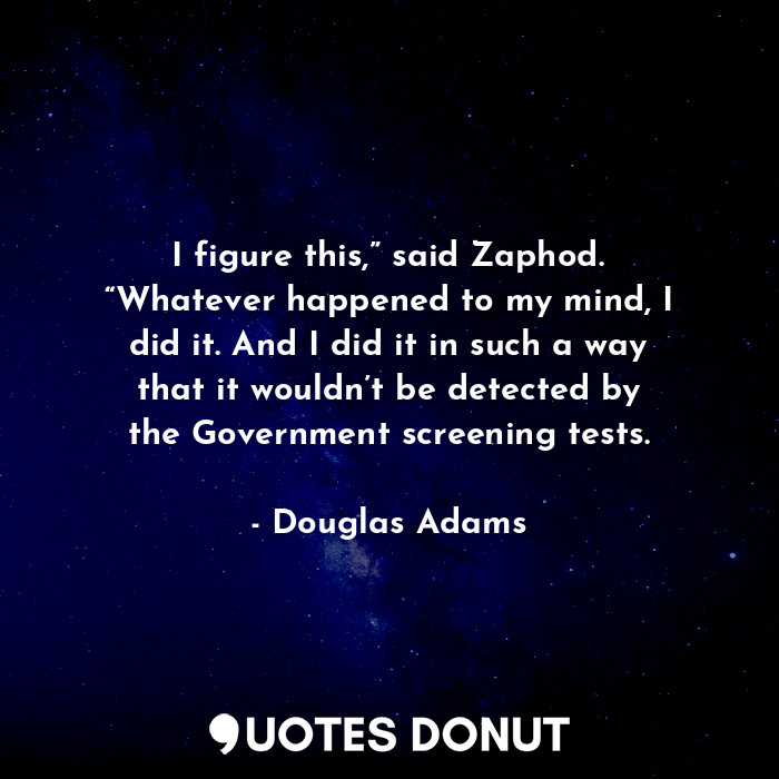  I figure this,” said Zaphod. “Whatever happened to my mind, I did it. And I did ... - Douglas Adams - Quotes Donut