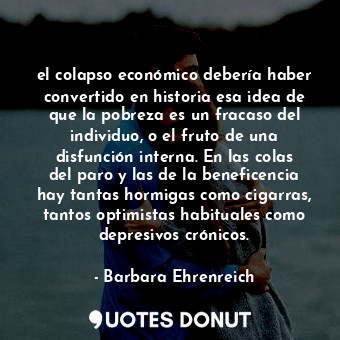  el colapso económico debería haber convertido en historia esa idea de que la pob... - Barbara Ehrenreich - Quotes Donut
