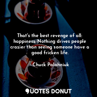  That's the best revenge of all: happiness. Nothing drives people crazier than se... - Chuck Palahniuk - Quotes Donut