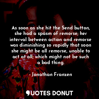  As soon as she hit the Send button, she had a spasm of remorse; her interval bet... - Jonathan Franzen - Quotes Donut