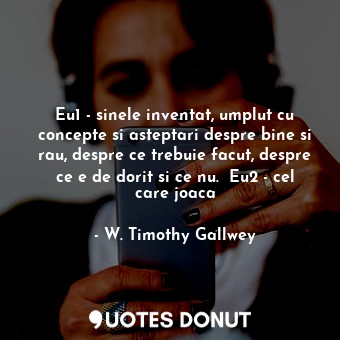  Eu1 - sinele inventat, umplut cu concepte si asteptari despre bine si rau, despr... - W. Timothy Gallwey - Quotes Donut