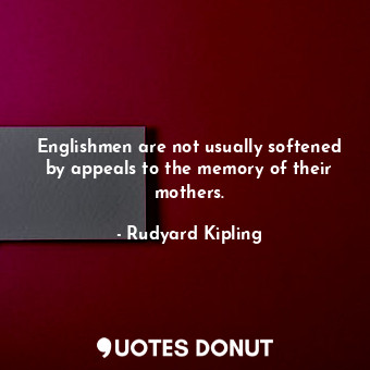  Englishmen are not usually softened by appeals to the memory of their mothers.... - Rudyard Kipling - Quotes Donut
