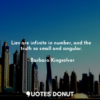  Lies are infinite in number, and the truth so small and singular.... - Barbara Kingsolver - Quotes Donut