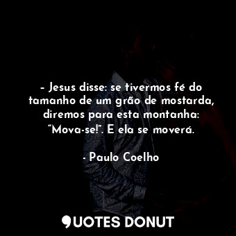  – Jesus disse: se tivermos fé do tamanho de um grão de mostarda, diremos para es... - Paulo Coelho - Quotes Donut