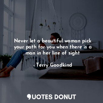  Never let a beautiful woman pick your path for you when there is a man in her li... - Terry Goodkind - Quotes Donut