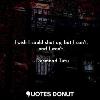  I wish I could shut up, but I can't, and I won't.... - Desmond Tutu - Quotes Donut