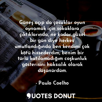  Güneş açıp da çocuklar oyun oynamak için sokaklara çıktıklarında, ne kadar güzel... - Paulo Coelho - Quotes Donut