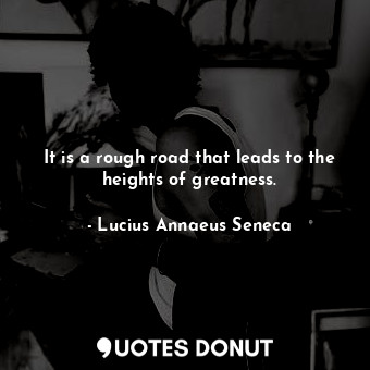  It is a rough road that leads to the heights of greatness.... - Lucius Annaeus Seneca - Quotes Donut
