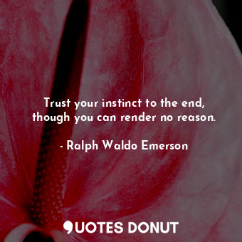 Trust your instinct to the end, though you can render no reason.