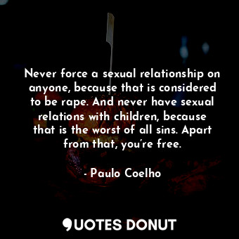  Never force a sexual relationship on anyone, because that is considered to be ra... - Paulo Coelho - Quotes Donut