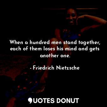 When a hundred men stand together, each of them loses his mind and gets another ... - Friedrich Nietzsche - Quotes Donut
