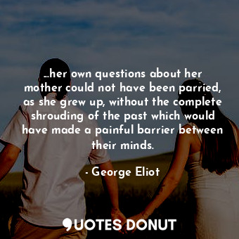  ...her own questions about her mother could not have been parried, as she grew u... - George Eliot - Quotes Donut