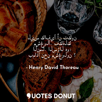  ليس كافيًا أن تكون مشغولًا. فكذلك النمل. السؤال هو: بماذا نحن مشغولون ؟... - Henry David Thoreau - Quotes Donut