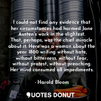  I could not find any evidence that her circumstances had harmed Jane Austen's wo... - Harold Bloom - Quotes Donut