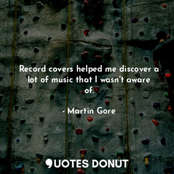  Record covers helped me discover a lot of music that I wasn&#39;t aware of.... - Martin Gore - Quotes Donut
