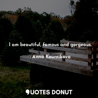  I am beautiful, famous and gorgeous.... - Anna Kournikova - Quotes Donut