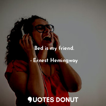  Bed is my friend.... - Ernest Hemingway - Quotes Donut