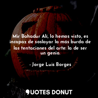  Mir Bahadur Alí, lo hemos visto, es incapaz de soslayar la más burda de las tent... - Jorge Luis Borges - Quotes Donut