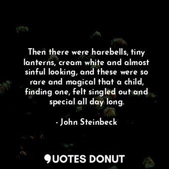  Then there were harebells, tiny lanterns, cream white and almost sinful looking,... - John Steinbeck - Quotes Donut
