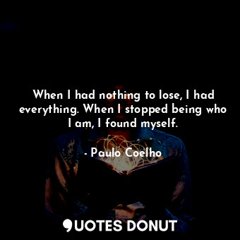  When I had nothing to lose, I had everything. When I stopped being who I am, I f... - Paulo Coelho - Quotes Donut