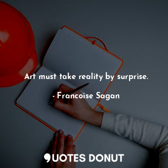  Art must take reality by surprise.... - Francoise Sagan - Quotes Donut