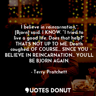  I believe in reincarnation,” [Bjorn] said. I KNOW. “I tried to live a good life.... - Terry Pratchett - Quotes Donut