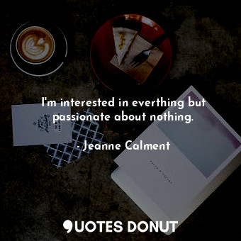  I&#39;m interested in everthing but passionate about nothing.... - Jeanne Calment - Quotes Donut