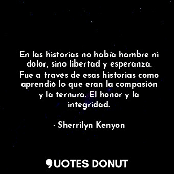  En las historias no había hambre ni dolor, sino libertad y esperanza. Fue a trav... - Sherrilyn Kenyon - Quotes Donut