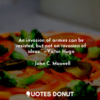  An invasion of armies can be resisted, but not an invasion of ideas.” —Victor Hu... - John C. Maxwell - Quotes Donut