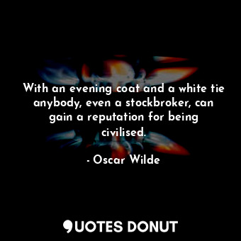  With an evening coat and a white tie anybody, even a stockbroker, can gain a rep... - Oscar Wilde - Quotes Donut