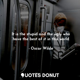  It is the stupid and the ugly who have the best of it in this world... - Oscar Wilde - Quotes Donut