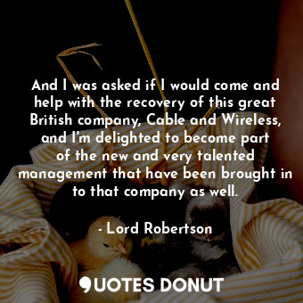  And I was asked if I would come and help with the recovery of this great British... - Lord Robertson - Quotes Donut