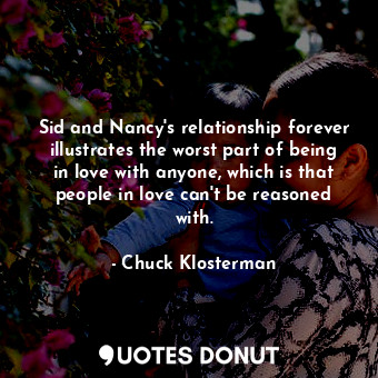  Sid and Nancy's relationship forever illustrates the worst part of being in love... - Chuck Klosterman - Quotes Donut