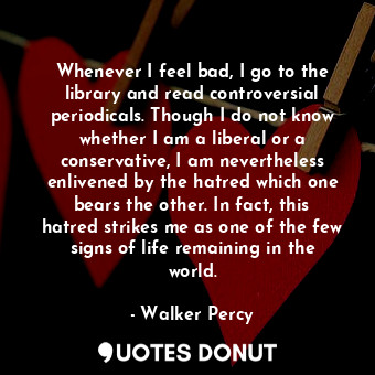  Whenever I feel bad, I go to the library and read controversial periodicals. Tho... - Walker Percy - Quotes Donut