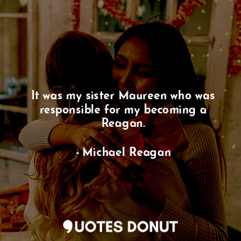  It was my sister Maureen who was responsible for my becoming a Reagan.... - Michael Reagan - Quotes Donut