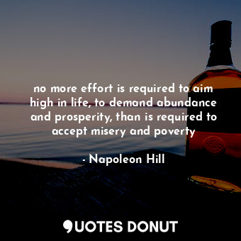  no more effort is required to aim high in life, to demand abundance and prosperi... - Napoleon Hill - Quotes Donut