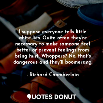  I suppose everyone tells little white lies. Quite often they&#39;re necessary to... - Richard Chamberlain - Quotes Donut