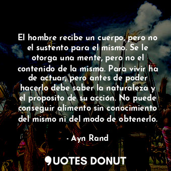  El hombre recibe un cuerpo, pero no el sustento para el mismo. Se le otorga una ... - Ayn Rand - Quotes Donut