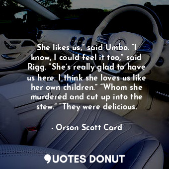  She likes us,” said Umbo. “I know, I could feel it too,” said Rigg. “She’s reall... - Orson Scott Card - Quotes Donut