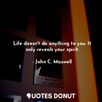  Life doesn't do anything to you. It only reveals your spirit.... - John C. Maxwell - Quotes Donut