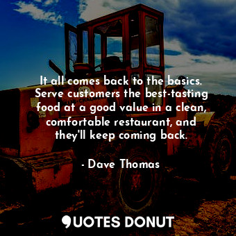  It all comes back to the basics. Serve customers the best-tasting food at a good... - Dave Thomas - Quotes Donut