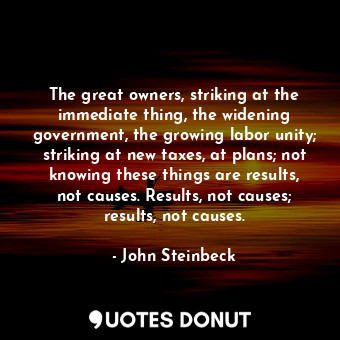  The great owners, striking at the immediate thing, the widening government, the ... - John Steinbeck - Quotes Donut