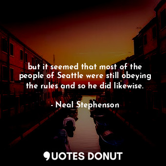  but it seemed that most of the people of Seattle were still obeying the rules an... - Neal Stephenson - Quotes Donut